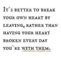 It's better to break your own heart by leaving, rather than having your heart broken every day you're with your abuser